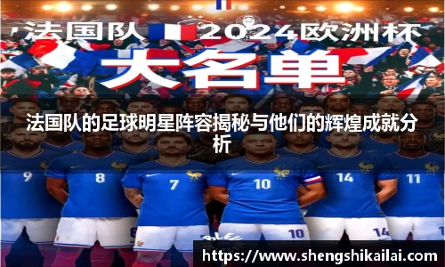法国队的足球明星阵容揭秘与他们的辉煌成就分析