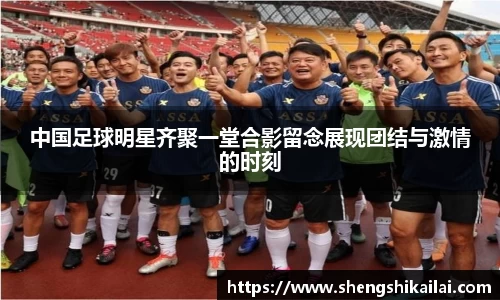 中国足球明星齐聚一堂合影留念展现团结与激情的时刻